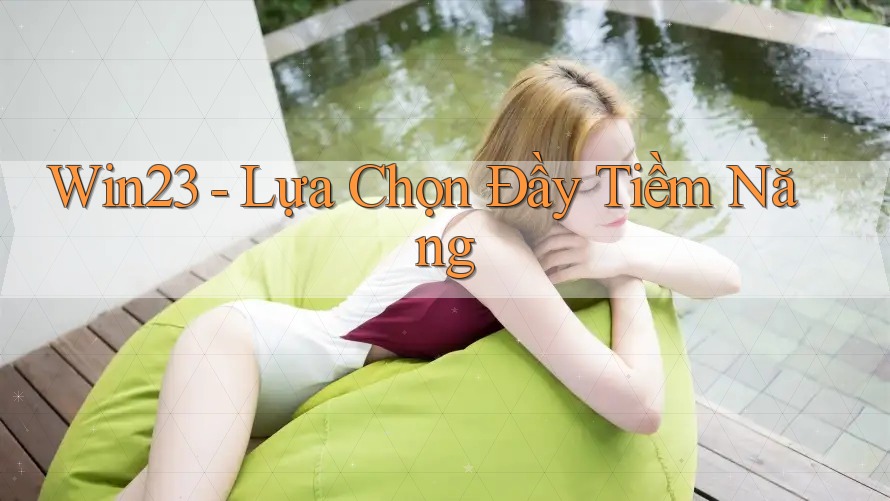 Win23 - Lựa Chọn Đầy Tiềm Năng Win23 - Lựa Chọn Đầy Tiềm Năng