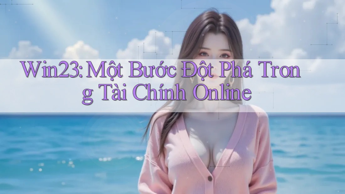 Win23: Một Bước Đột Phá Trong Tài Chính Online Win23: Một Bước Đột Phá Trong Tài Chính Online