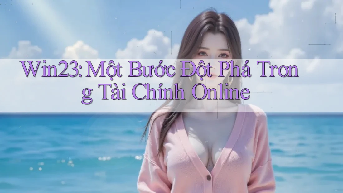 Win23: Một Bước Đột Phá Trong Tài Chính Online Win23: Một Bước Đột Phá Trong Tài Chính Online