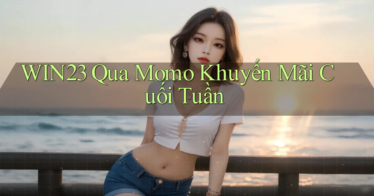 win23 qua momo khuyến mãi cuối tuần
