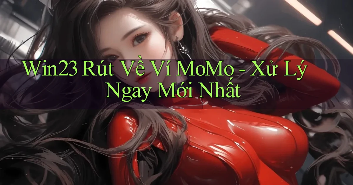 win23 rút về ví momo xử lý ngay mới nhất