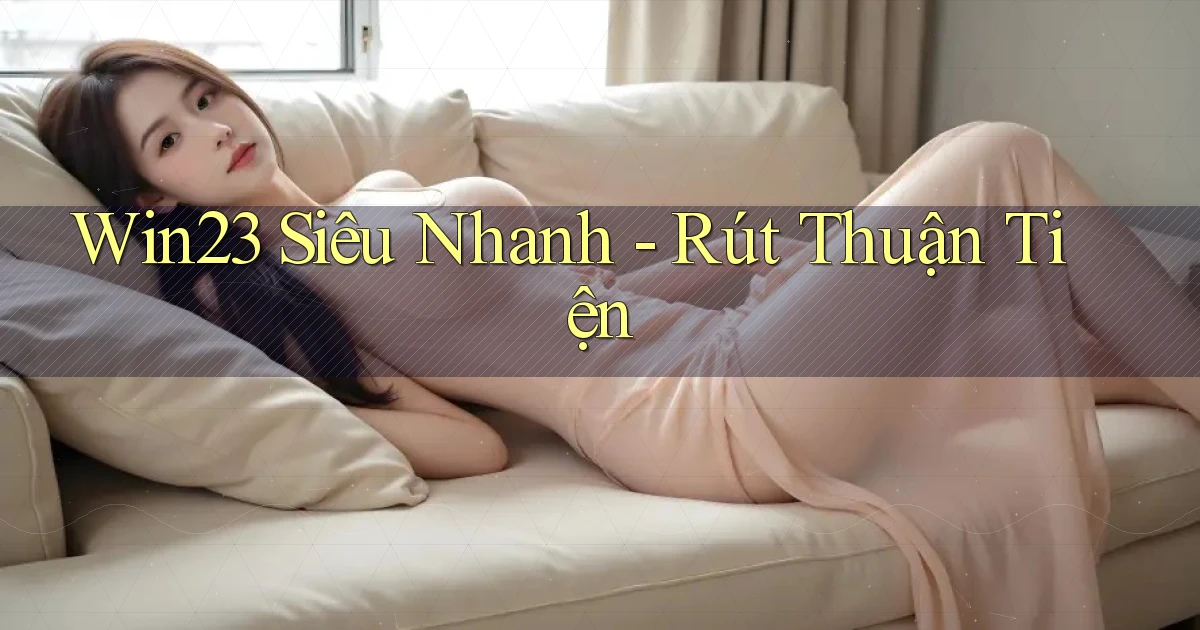 win23 siêu nhanh rút thuận tiện