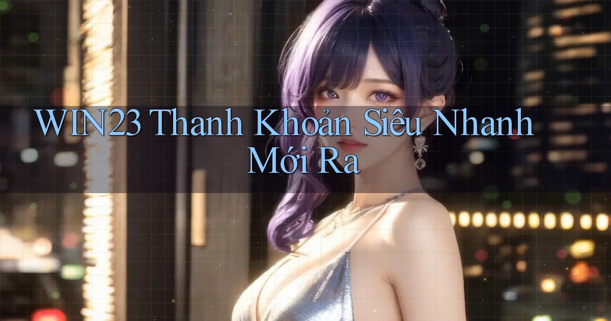 win23 thanh khoản siêu nhanh mới ra