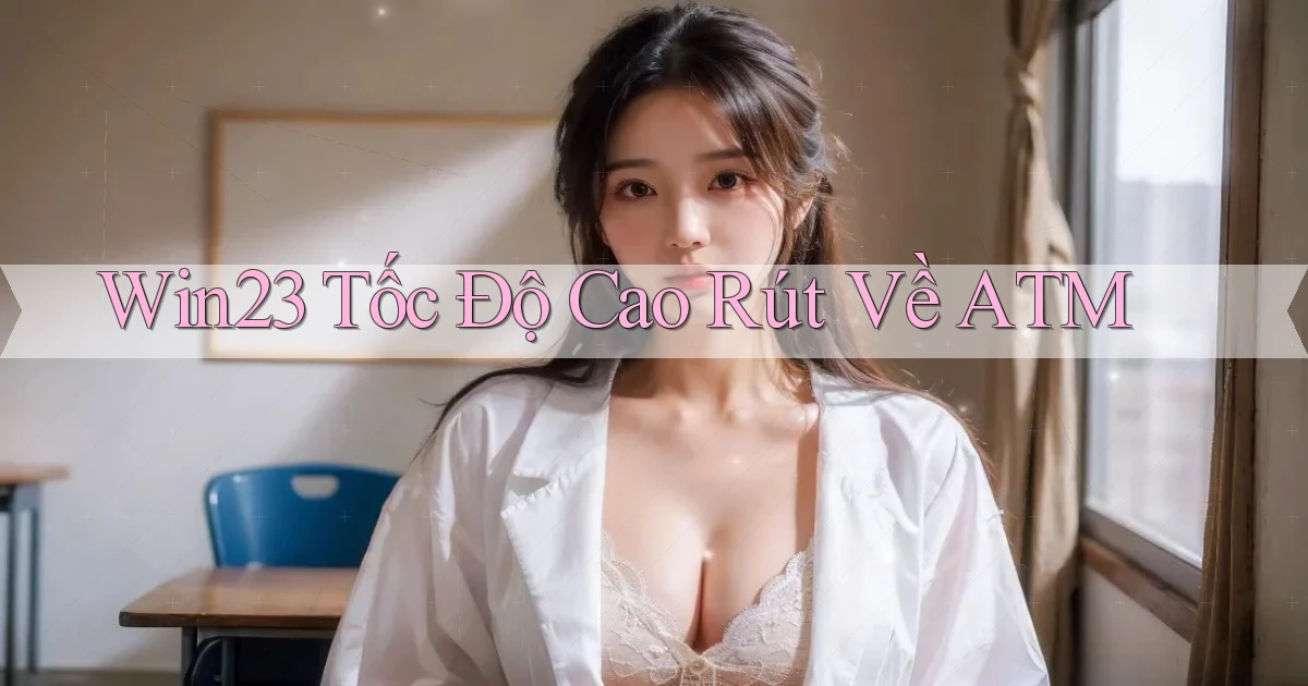 win23 tốc độ cao rút về atm