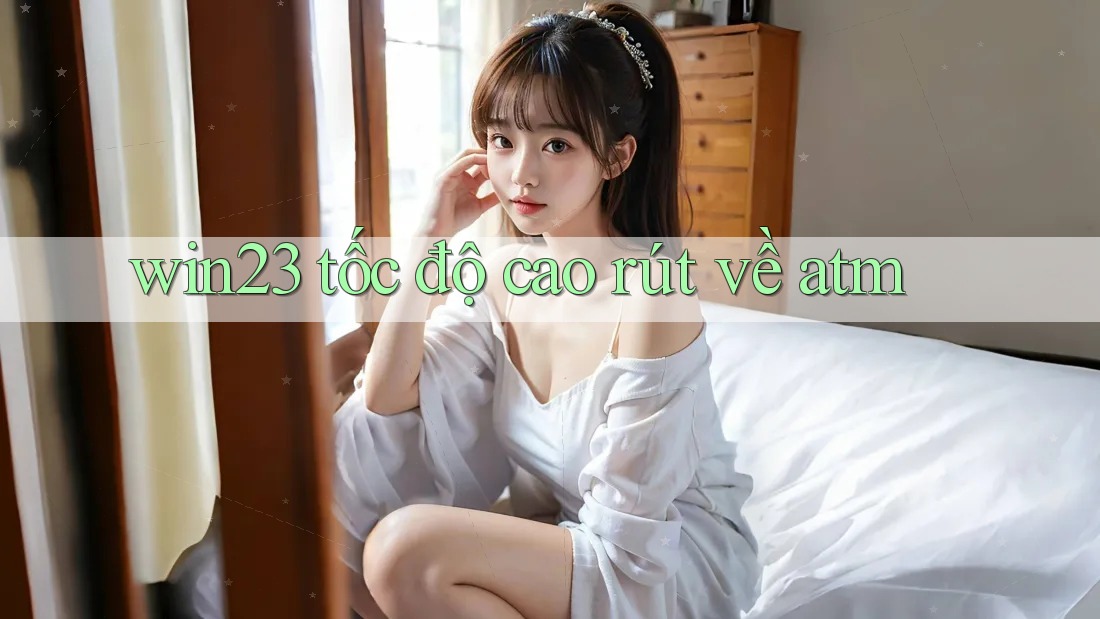 win23 tốc độ cao rút về atm
