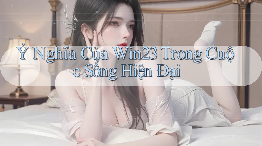 Ý Nghĩa Của Win23 Trong Cuộc Sống Hiện Đại Ý Nghĩa Của Win23 Trong Cuộc Sống Hiện Đại