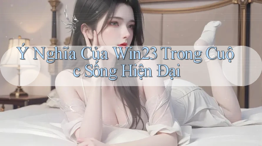 Ý Nghĩa Của Win23 Trong Cuộc Sống Hiện Đại Ý Nghĩa Của Win23 Trong Cuộc Sống Hiện Đại