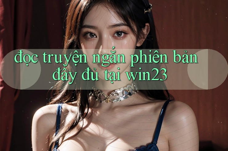 đọc truyện ngắn phiên bản đầy đủ tại win23